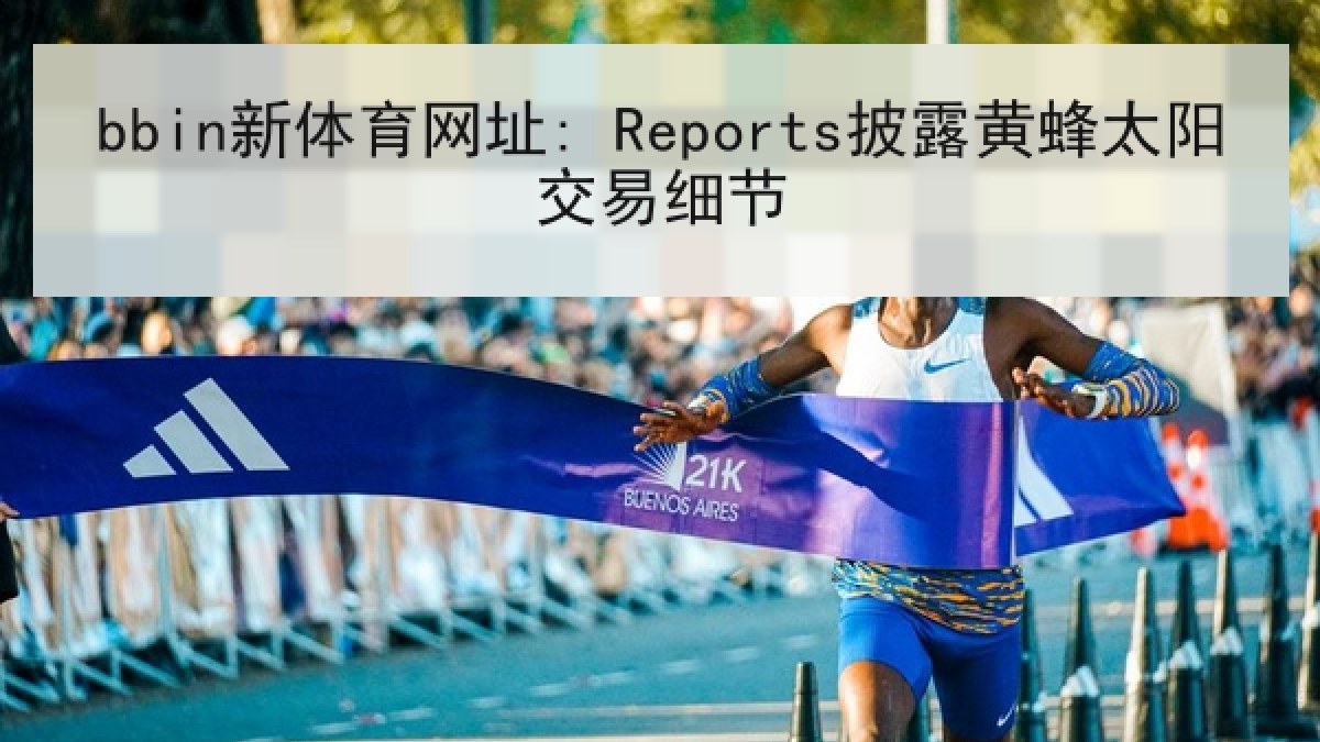 bbin新体育网址: Reports披露黄蜂太阳交易细节 bbin新体育网址: Reports披露黄蜂太阳交易细节