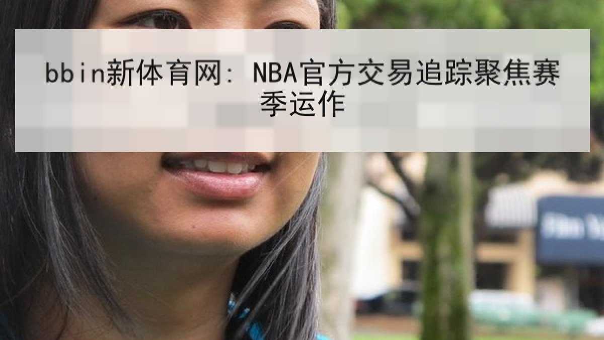 bbin新体育网: NBA官方交易追踪聚焦赛季运作 bbin新体育网: NBA官方交易追踪聚焦赛季运作