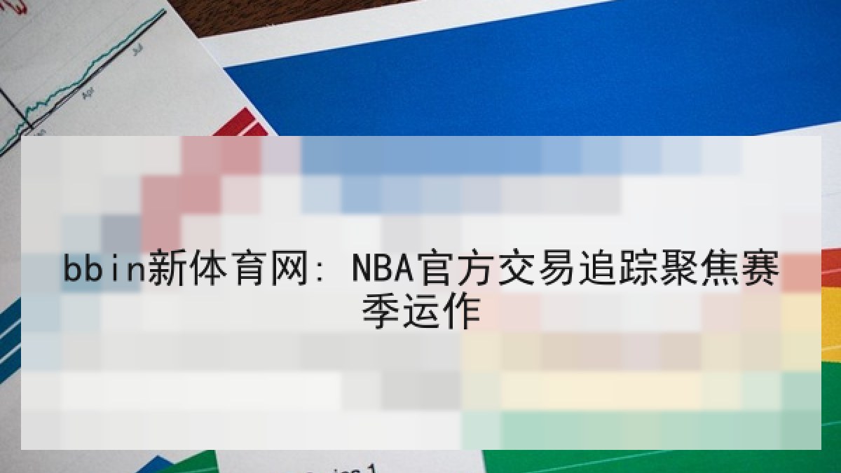 bbin新体育网: NBA官方交易追踪聚焦赛季运作 bbin新体育网: NBA官方交易追踪聚焦赛季运作
